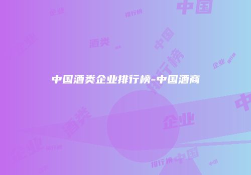 中国酒类企业排行榜-中国酒商