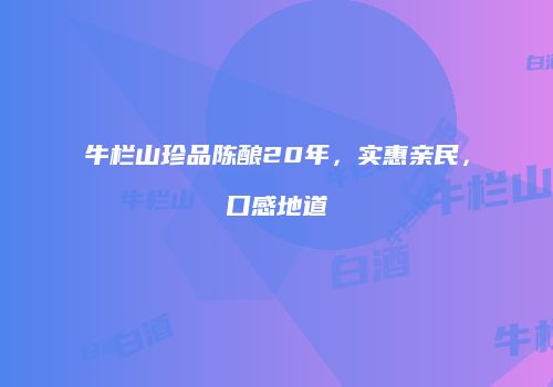 牛栏山珍品陈酿20年，实惠亲民，口感地道