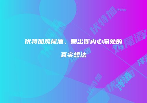 伏特加鸡尾酒，喝出你内心深处的真实想法
