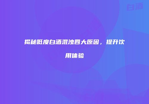 揭秘低度白酒混浊四大原因，提升饮用体验