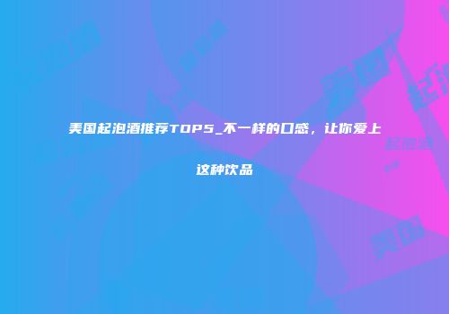 美国起泡酒推荐TOP5_不一样的口感，让你爱上这种饮品
