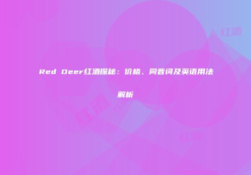 Red Deer红酒探秘：价格、同音词及英语用法解析