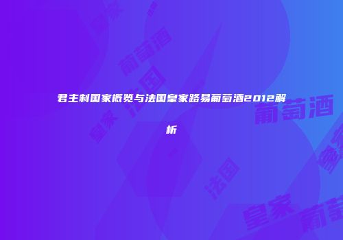 君主制国家概览与法国皇家路易葡萄酒2012解析