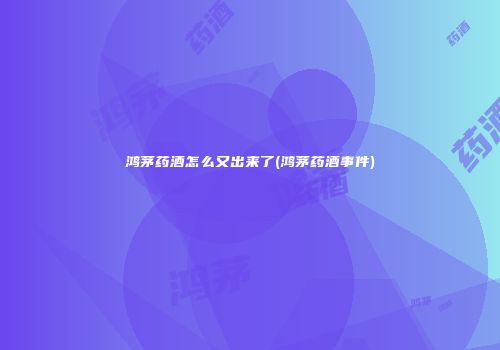 鸿茅药酒怎么又出来了(鸿茅药酒事件)