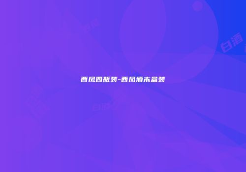 西凤四瓶装-西凤酒木盒装