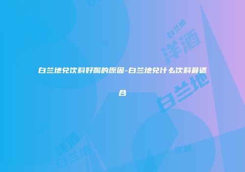 白兰地兑饮料好喝的原因-白兰地兑什么饮料最适合