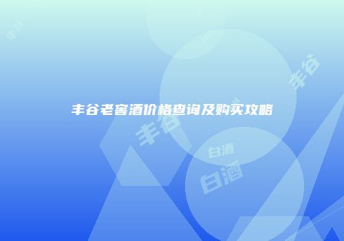 丰谷老窖酒价格查询及购买攻略