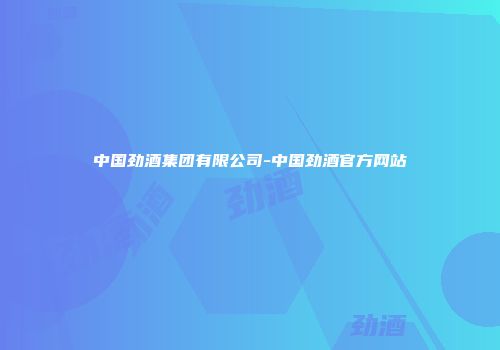 中国劲酒集团有限公司-中国劲酒官方网站