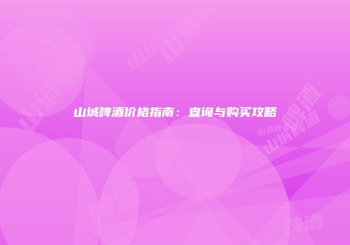 山城啤酒价格指南：查询与购买攻略