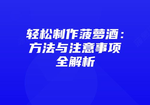 轻松制作菠萝酒：方法与注意事项全解析