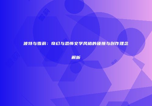 波特与雪莉：奇幻与恐怖文学风格的碰撞与创作理念解析
