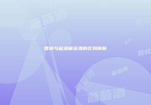 香槟与起泡葡萄酒的区别解析