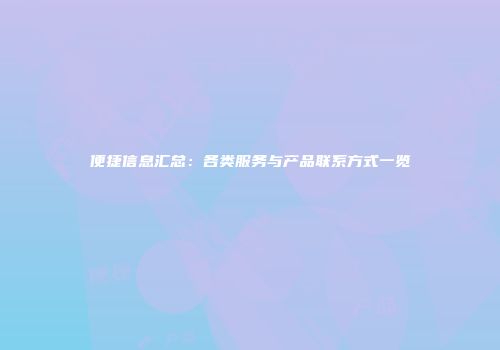 便捷信息汇总：各类服务与产品联系方式一览