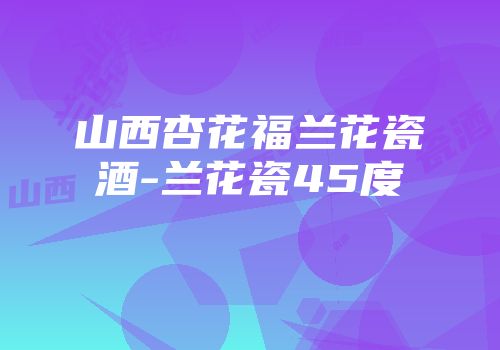 山西杏花福兰花瓷酒-兰花瓷45度