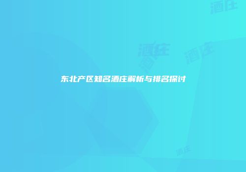 东北产区知名酒庄解析与排名探讨