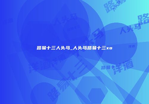 路易十三人头马_人头马路易十三xo