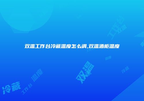 双温工作台冷藏温度怎么调,双温酒柜温度