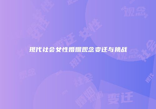 现代社会女性婚姻观念变迁与挑战