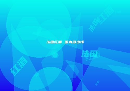 法国红酒 国内多少钱