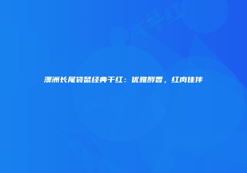 澳洲长尾袋鼠经典干红：优雅醇香，红肉佳伴