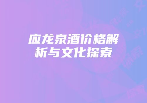 应龙泉酒价格解析与文化探索