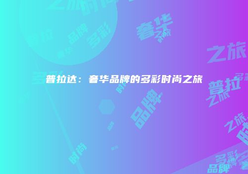 普拉达：奢华品牌的多彩时尚之旅