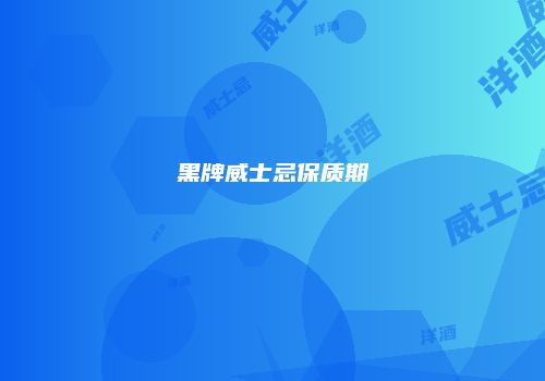 黑牌威士忌保质期
