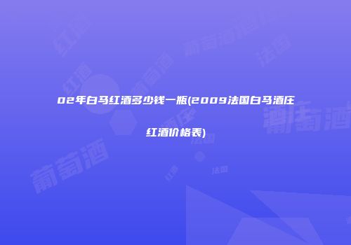 02年白马红酒多少钱一瓶(2009法国白马酒庄红酒价格表)