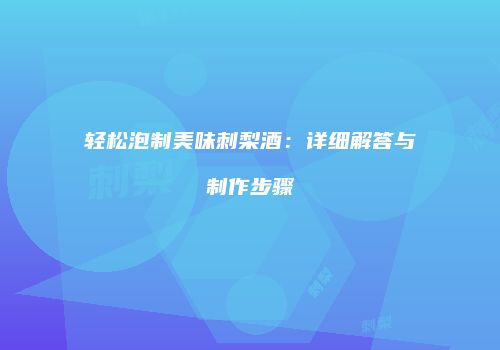轻松泡制美味刺梨酒：详细解答与制作步骤