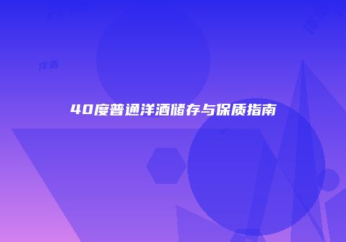 40度普通洋酒储存与保质指南