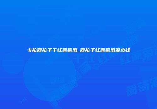 卡拉西拉子干红葡萄酒_西拉子红葡萄酒多少钱