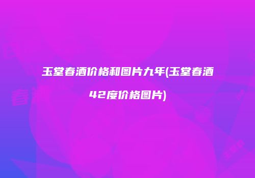 玉堂春酒价格和图片九年(玉堂春酒42度价格图片)