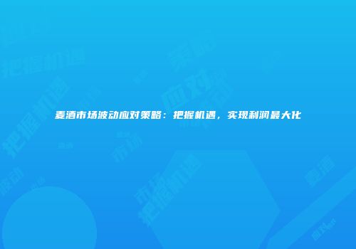 麦酒市场波动应对策略：把握机遇，实现利润最大化