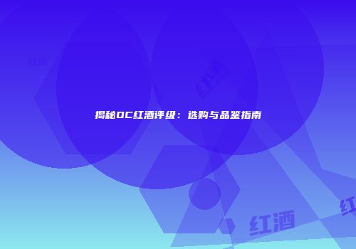 揭秘OC红酒评级：选购与品鉴指南