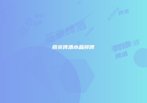 燕京啤酒水晶鲜啤