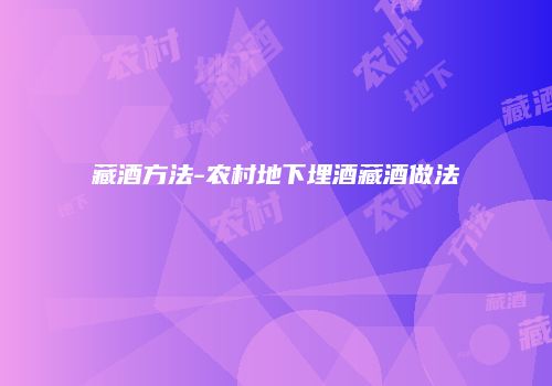 藏酒方法-农村地下埋酒藏酒做法