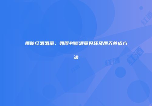 揭秘红酒酒量：如何判断酒量好坏及后天养成方法