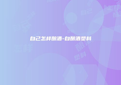 自己怎样酿酒-自酿酒塑料