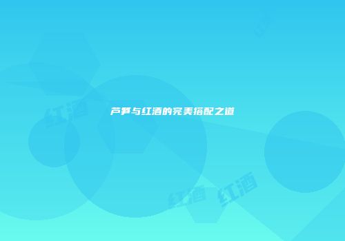 芦笋与红酒的完美搭配之道