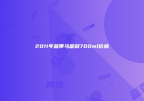2011年蓝带马爹利700ml价格