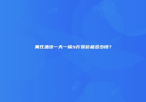 黄氏酒坊一天一锅5斤装价格多少钱？