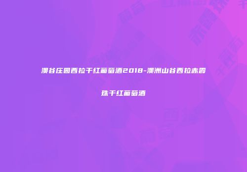 澳谷庄园西拉干红葡萄酒2018-澳洲山谷西拉赤霞珠干红葡萄酒