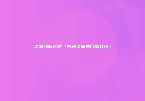 洋酒口感区别「各种洋酒的口感介绍」