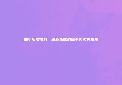 盛水坊酒系列：多款佳酿满足不同消费需求