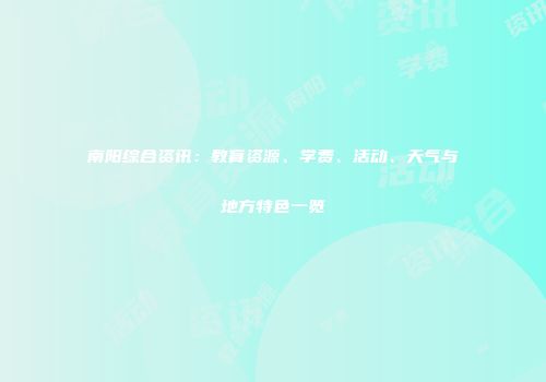 南阳综合资讯：教育资源、学费、活动、天气与地方特色一览