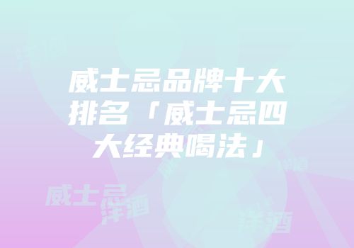 威士忌品牌十大排名「威士忌四大经典喝法」