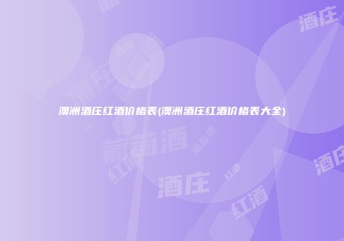 澳洲酒庄红酒价格表(澳洲酒庄红酒价格表大全)