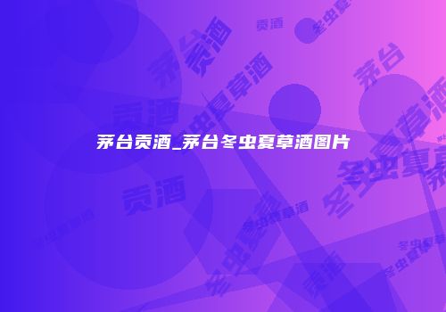 茅台贡酒_茅台冬虫夏草酒图片