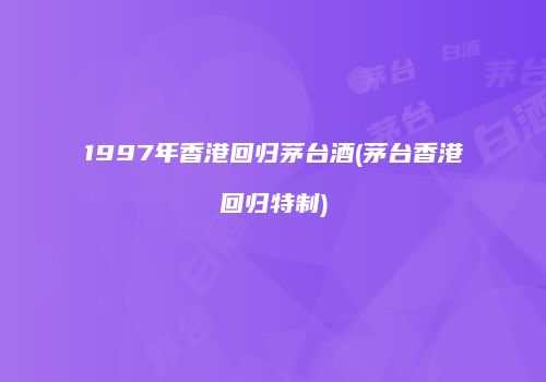 1997年香港回归茅台酒(茅台香港回归特制)