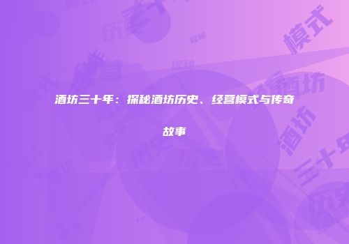 酒坊三十年：探秘酒坊历史、经营模式与传奇故事